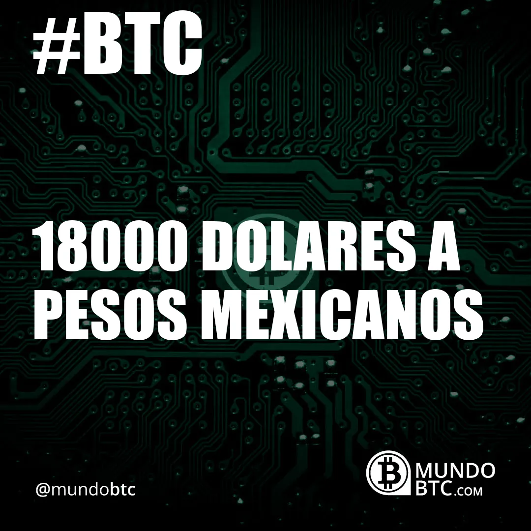 18000 Dolares a Pesos Mexicanos