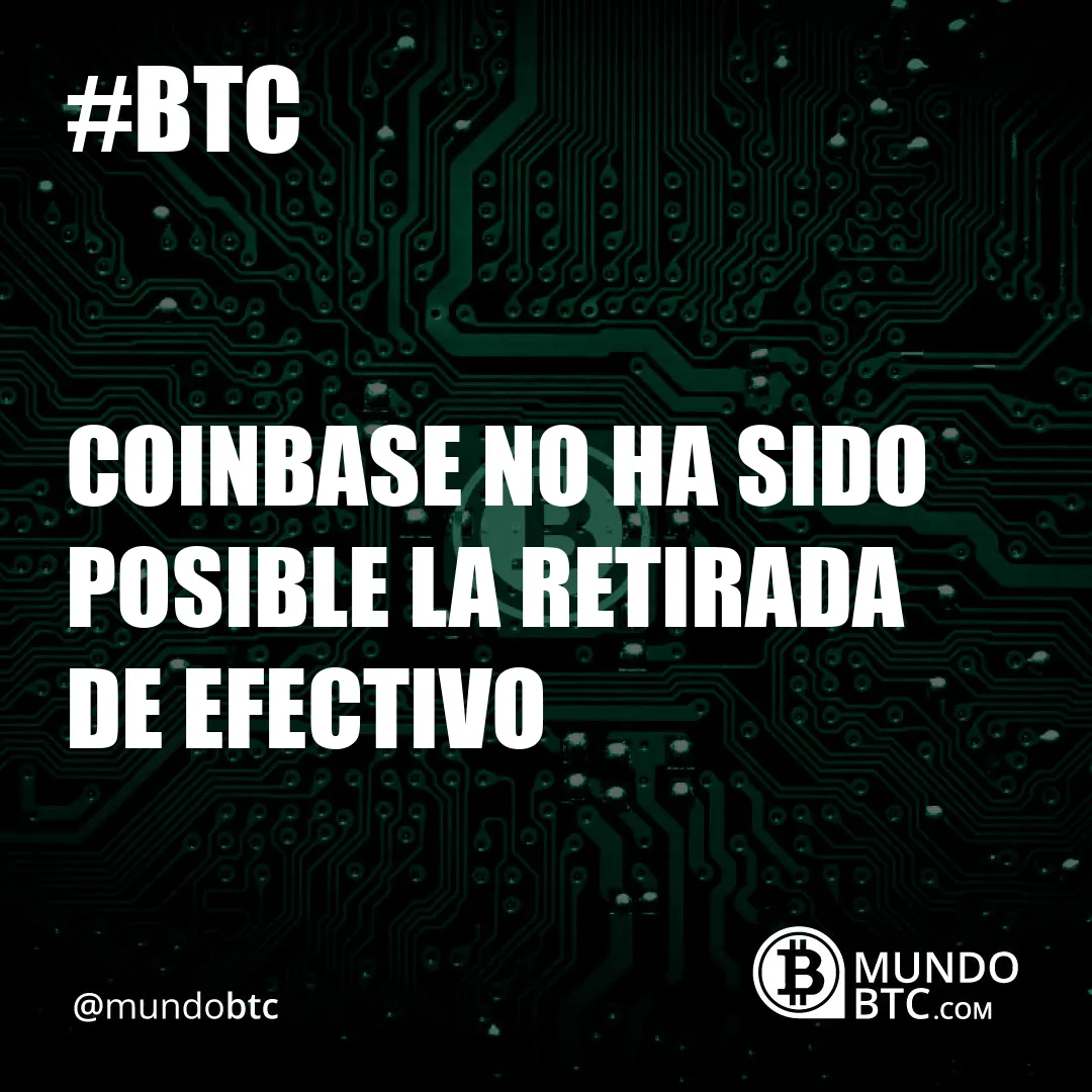 Coinbase no Ha Sido Posible la Retirada de Efectivo